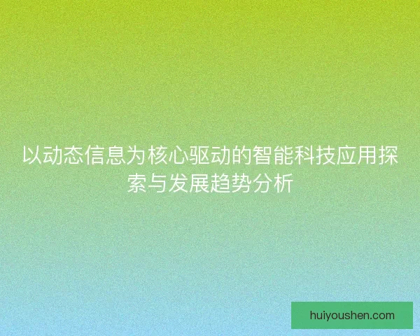 以动态信息为核心驱动的智能科技应用探索与发展趋势分析